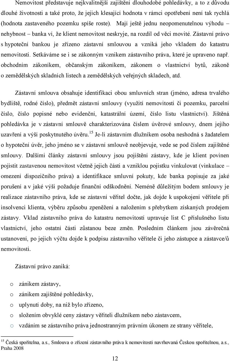 Zástavní právo s hypoteční bankou je zřízeno zástavní smlouvou a vzniká jeho vkladem do katastru nemovitosti. Setkáváme se i se zákonným vznikem zástavního práva, které je upraveno např.