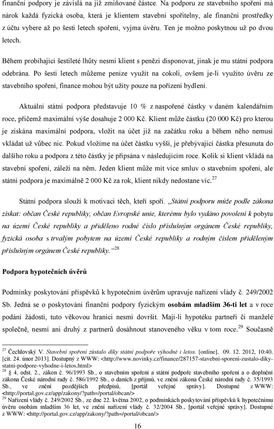 Ten je možno poskytnou už po dvou letech. Během probíhající šestileté lhůty nesmí klient s penězi disponovat, jinak je mu státní podpora odebrána.