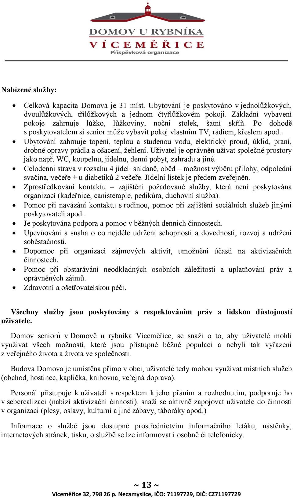 . Ubytování zahrnuje topení, teplou a studenou vodu, elektrický proud, úklid, praní, drobné opravy prádla a ošacení, žehlení. Uživatel je oprávněn užívat společné prostory jako např.