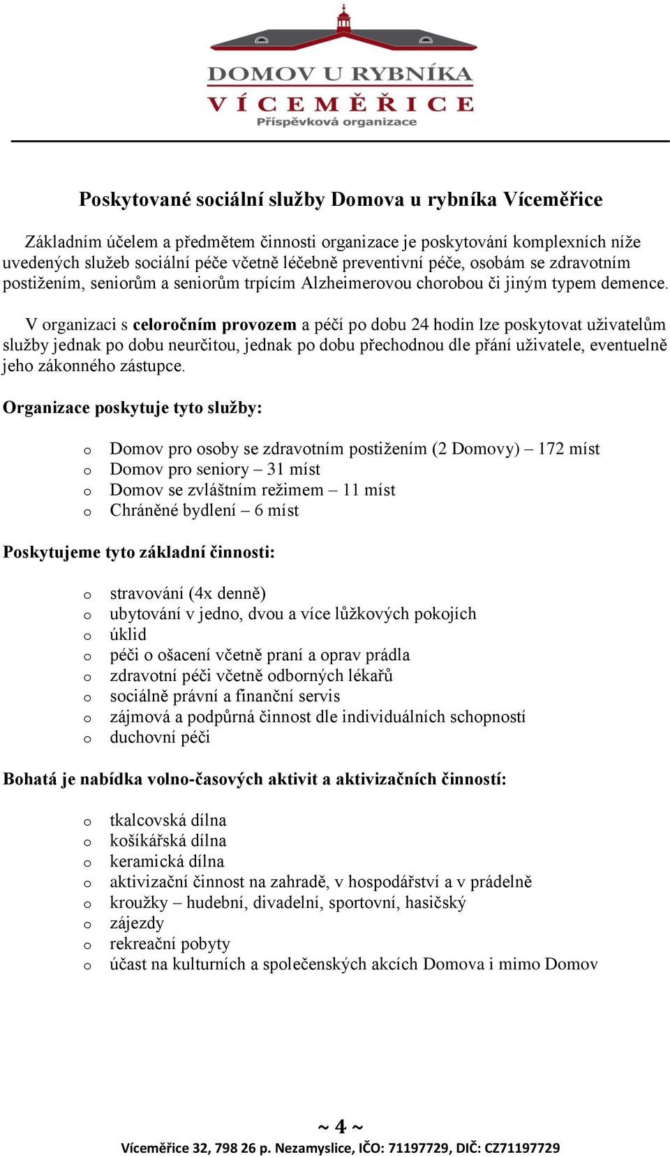 V organizaci s celoročním provozem a péčí po dobu 24 hodin lze poskytovat uživatelům služby jednak po dobu neurčitou, jednak po dobu přechodnou dle přání uživatele, eventuelně jeho zákonného zástupce.