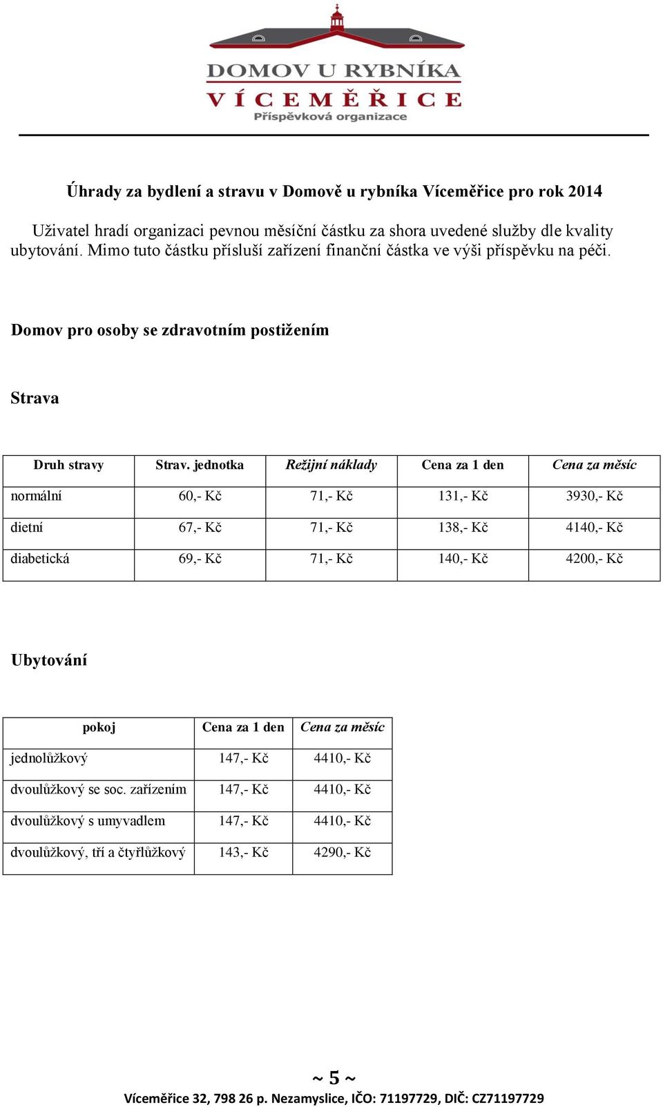 jednotka Režijní náklady Cena za 1 den Cena za měsíc normální 60,- Kč 71,- Kč 131,- Kč 3930,- Kč dietní 67,- Kč 71,- Kč 138,- Kč 4140,- Kč diabetická 69,- Kč 71,- Kč 140,- Kč