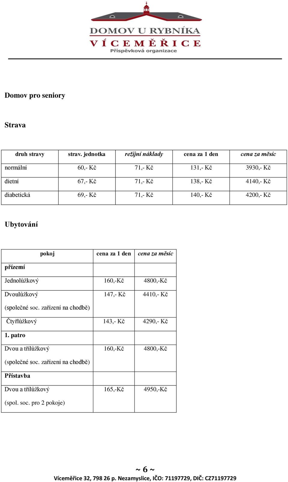 diabetická 69,- Kč 71,- Kč 140,- Kč 4200,- Kč Ubytování přízemí pokoj cena za 1 den cena za měsíc Jednolůžkový 160,-Kč 4800,-Kč Dvoulůžkový