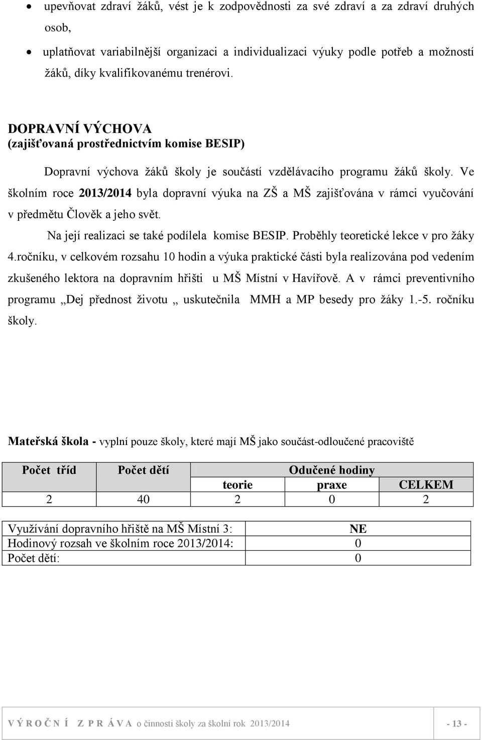 Ve školním roce 2013/2014 byla dopravní výuka na ZŠ a MŠ zajišťována v rámci vyučování v předmětu Člověk a jeho svět. Na její realizaci se také podílela komise BESIP.