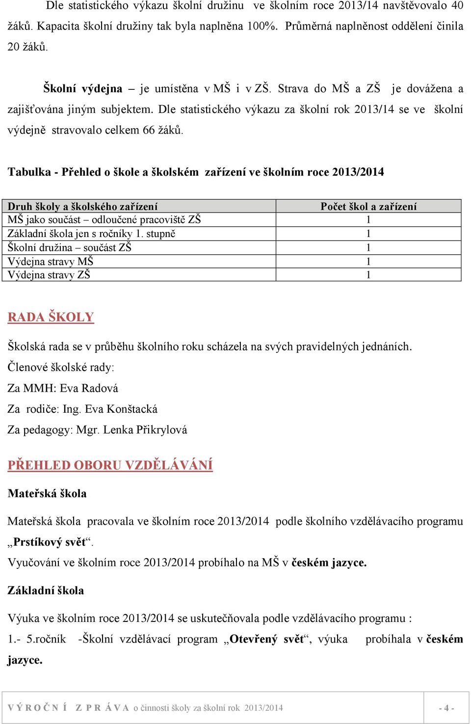 Tabulka - Přehled o škole a školském zařízení ve školním roce 2013/2014 Druh školy a školského zařízení Počet škol a zařízení MŠ jako součást odloučené pracoviště ZŠ 1 Základní škola jen s ročníky 1.