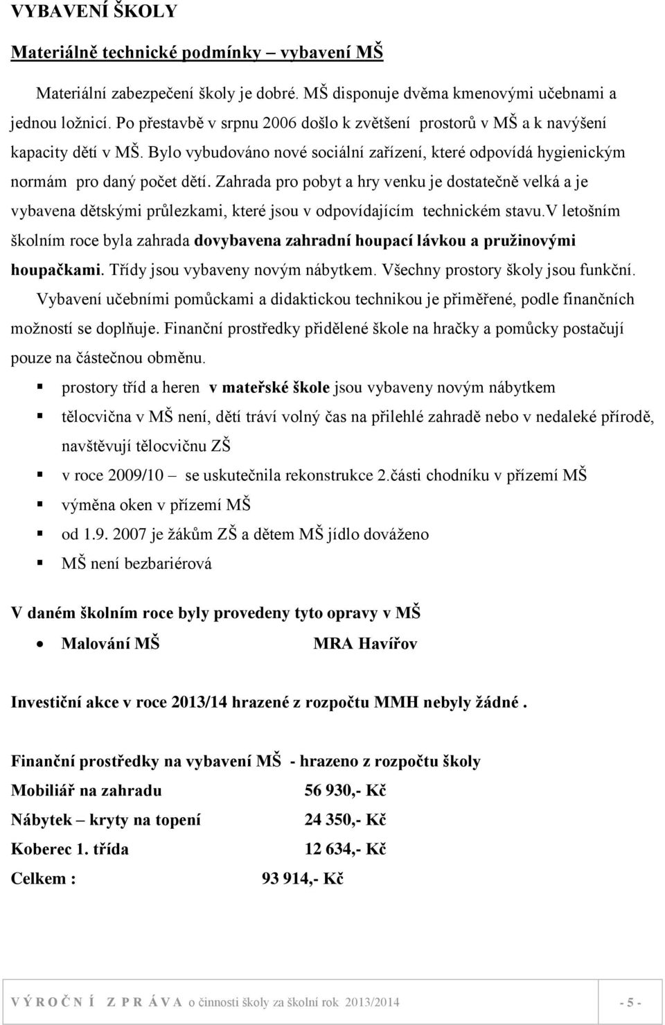 Zahrada pro pobyt a hry venku je dostatečně velká a je vybavena dětskými průlezkami, které jsou v odpovídajícím technickém stavu.