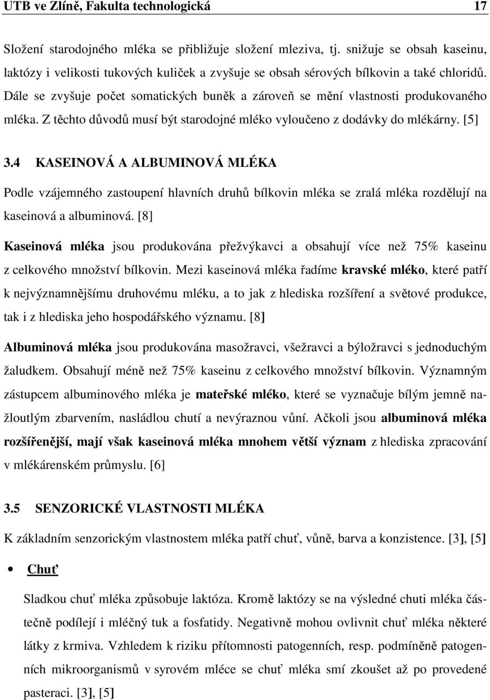 Dále se zvyšuje počet somatických buněk a zároveň se mění vlastnosti produkovaného mléka. Z těchto důvodů musí být starodojné mléko vyloučeno z dodávky do mlékárny. [5] 3.