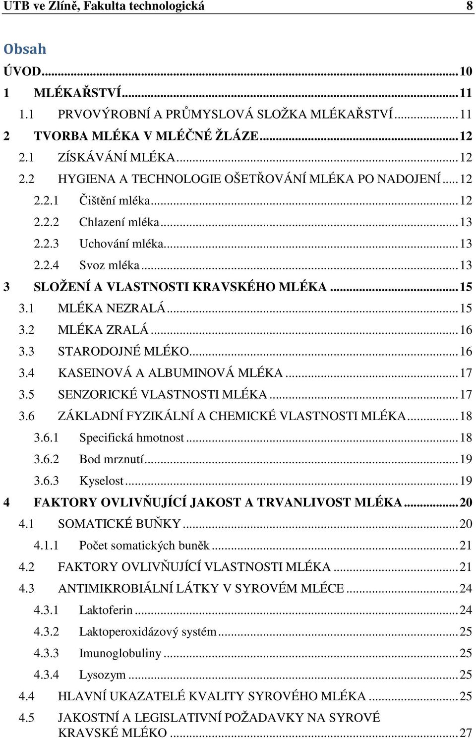 .. 13 3 SLOŽENÍ A VLASTNOSTI KRAVSKÉHO MLÉKA... 15 3.1 MLÉKA NEZRALÁ... 15 3.2 MLÉKA ZRALÁ... 16 3.3 STARODOJNÉ MLÉKO... 16 3.4 KASEINOVÁ A ALBUMINOVÁ MLÉKA... 17 3.5 SENZORICKÉ VLASTNOSTI MLÉKA.