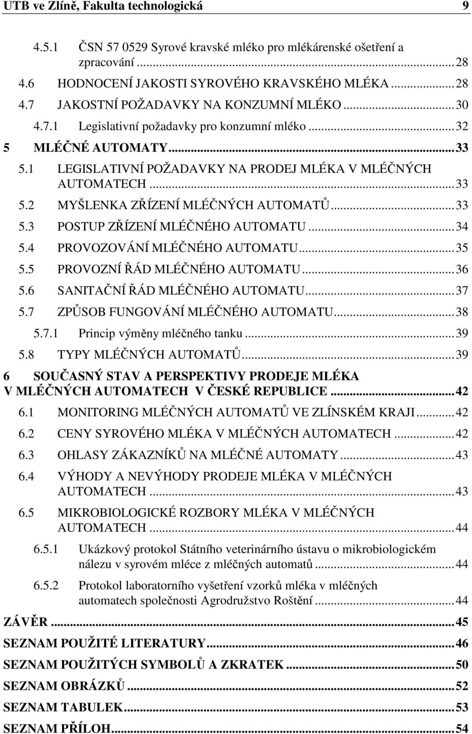 .. 34 5.4 PROVOZOVÁNÍ MLÉČNÉHO AUTOMATU... 35 5.5 PROVOZNÍ ŘÁD MLÉČNÉHO AUTOMATU... 36 5.6 SANITAČNÍ ŘÁD MLÉČNÉHO AUTOMATU... 37 5.7 ZPŮSOB FUNGOVÁNÍ MLÉČNÉHO AUTOMATU... 38 5.7.1 Princip výměny mléčného tanku.