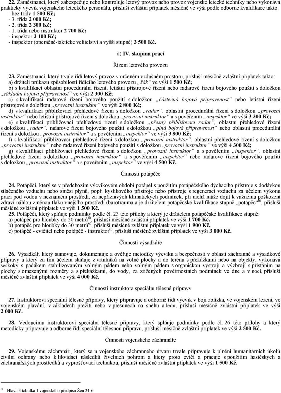 třída nebo instruktor 2 700 Kč; - inspektor 3 100 Kč; - inspektor (operačně-taktické velitelství a vyšší stupně) 3 500 Kč. d) IV. skupina prací Řízení letového provozu 23.