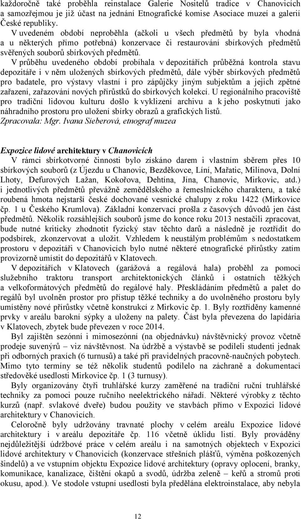 V průběhu uvedeného období probíhala v depozitářích průběžná kontrola stavu depozitáře i v něm uložených sbírkových předmětů, dále výběr sbírkových předmětů pro badatele, pro výstavy vlastní i pro