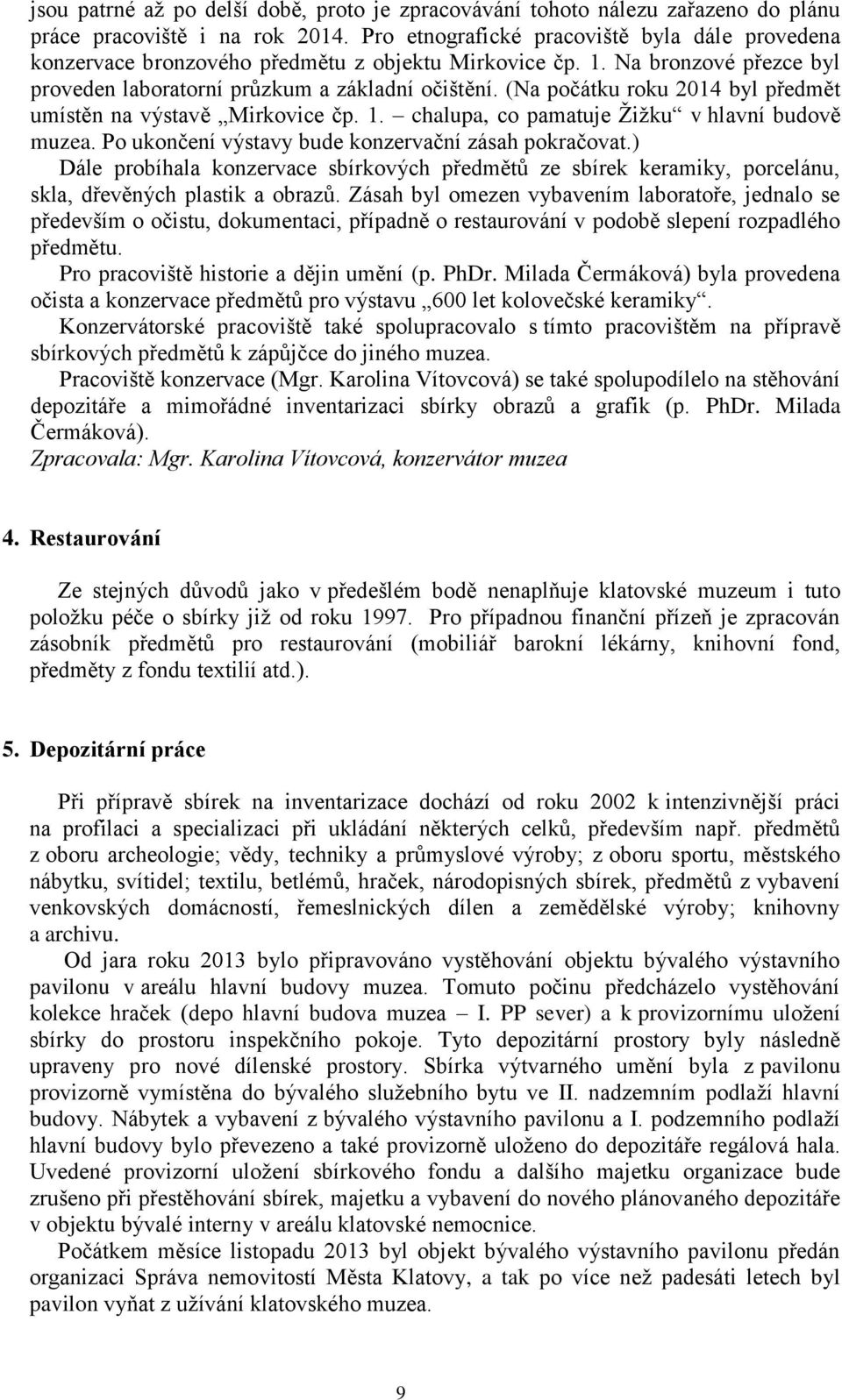 (Na počátku roku 2014 byl předmět umístěn na výstavě Mirkovice čp. 1. chalupa, co pamatuje Žižku v hlavní budově muzea. Po ukončení výstavy bude konzervační zásah pokračovat.