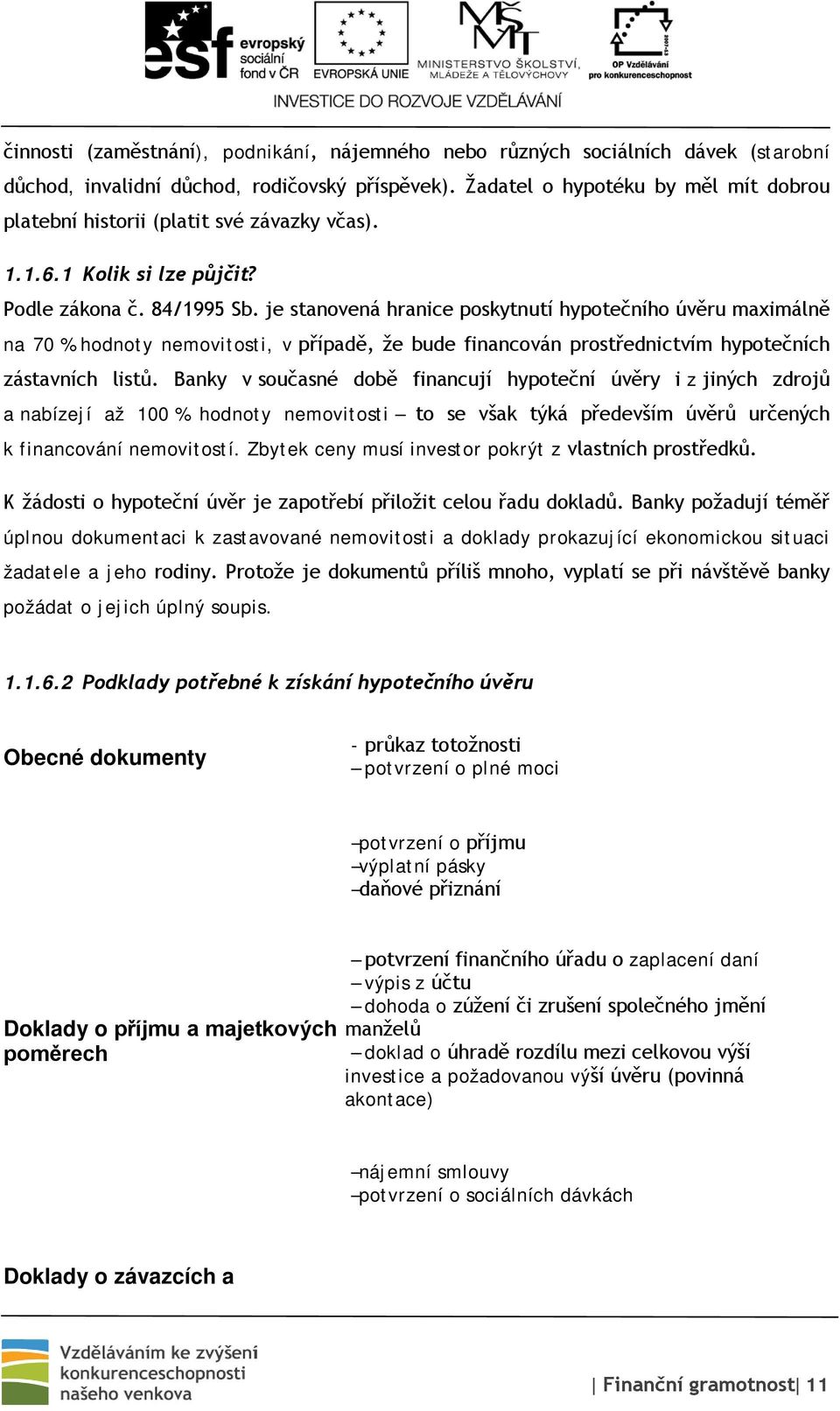 je stanovená hranice poskytnutí hypotečního úvěru maximálně na 70 % hodnoty nemovitosti, v případě, že bude financován prostřednictvím hypotečních zástavních listů.