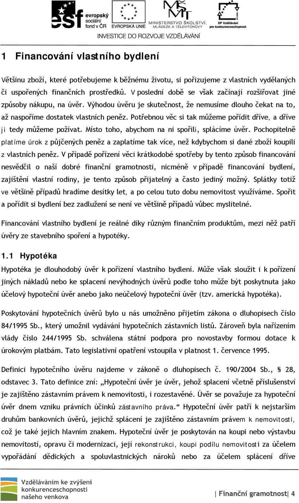 Potřebnou věc si tak můžeme pořídit dříve, a dříve ji tedy můžeme požívat. Místo toho, abychom na ni spořili, splácíme úvěr.