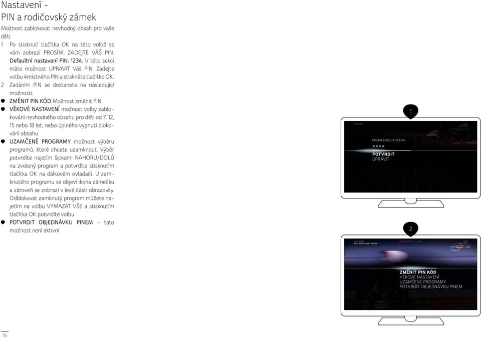 2 Zadáním PIN se dostanete na následující možnosti: ZMĚNIT PIN KÓD Možnost změnit PIN VĚKOVÉ NASTAVENÍ možnost volby zablokování nevhodného obsahu pro děti od 7, 2, 5 nebo 8 let, nebo úplného vypnutí