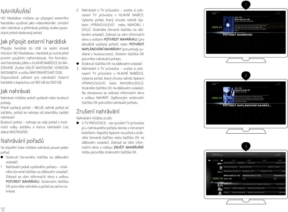 Pro formátování harddisku jděte v HLAVNÍ NABÍDCE do NA- STAVENÍ. Zvolte DALŠÍ NASTAVENÍ, HORIZON MEDIABOX a volbu NAFORMÁTOVAT DISK.