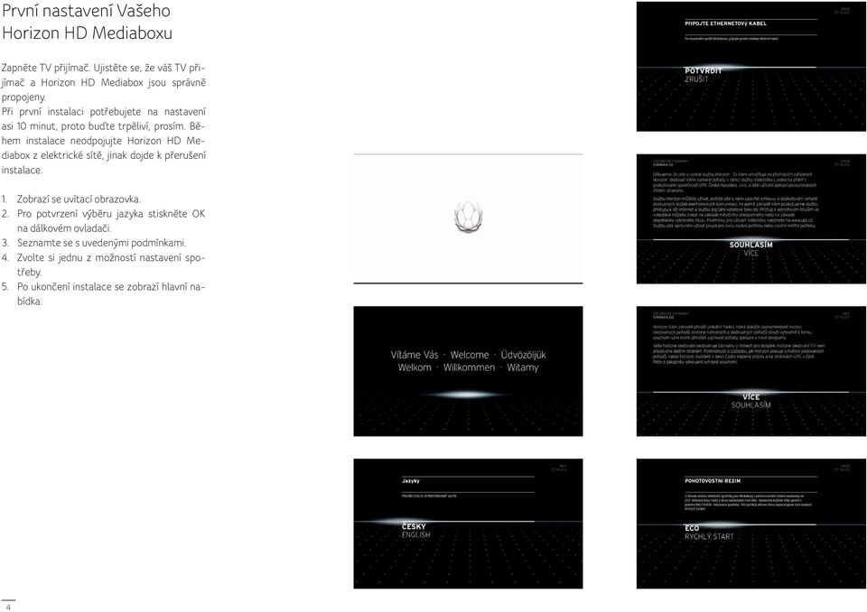 Během instalace neodpojujte Horizon HD Mediabox z elektrické sítě, jinak dojde k přerušení instalace.. Zobrazí se uvítací obrazovka. 2.