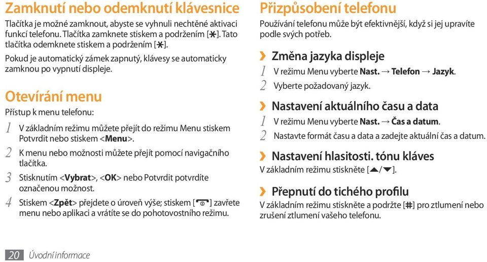 Otevírání menu Přístup k menu telefonu: 1 V základním režimu můžete přejít do režimu Menu stiskem Potvrdit nebo stiskem <Menu>. 2 K menu nebo možnosti můžete přejít pomocí navigačního tlačítka.