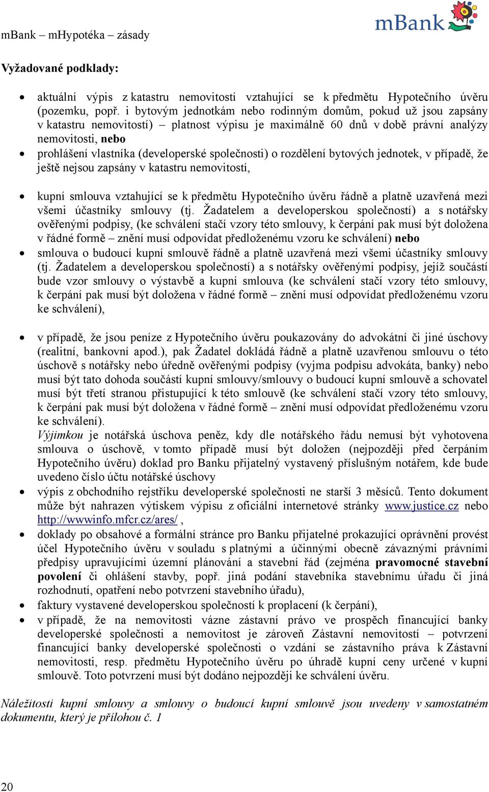 společnosti) o rozdělení bytových jednotek, v případě, že ještě nejsou zapsány v katastru nemovitostí, kupní smlouva vztahující se k předmětu Hypotečního úvěru řádně a platně uzavřená mezi všemi