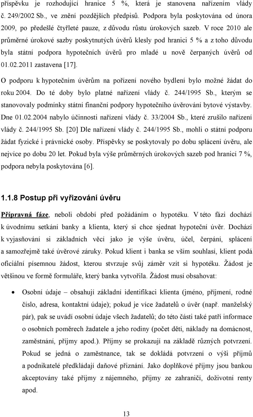 V roce 2010 ale průměrné úrokové sazby poskytnutých úvěrů klesly pod hranici 5 % a z toho důvodu byla státní podpora hypotečních úvěrů pro mladé u nově čerpaných úvěrů od 01.02.2011 zastavena [17].