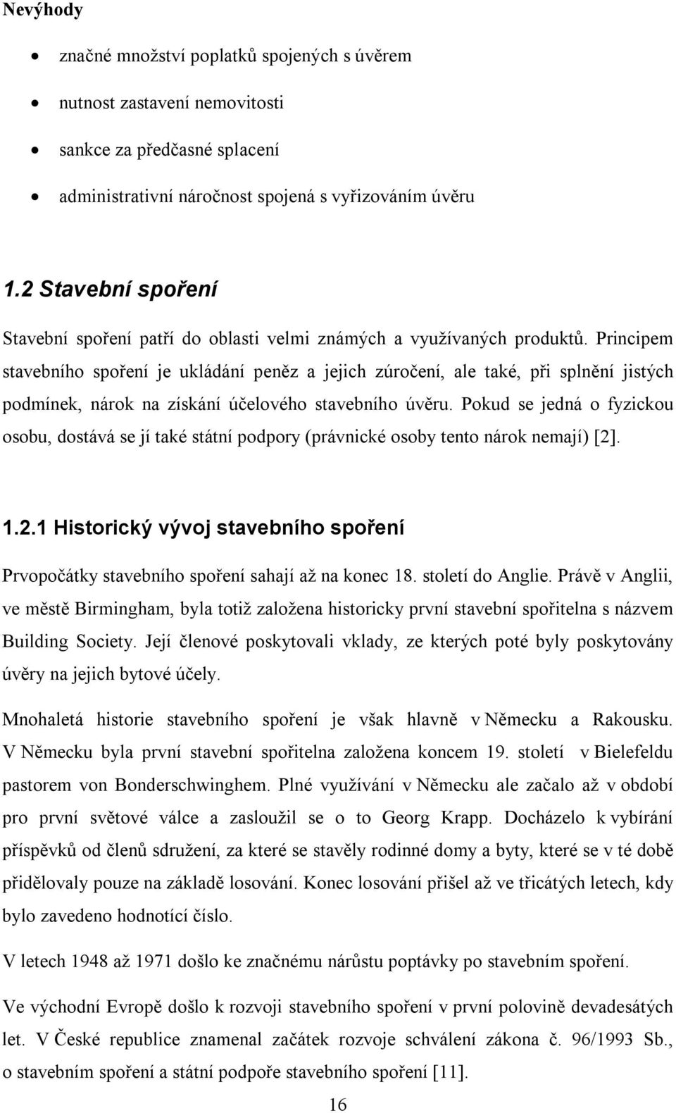 Principem stavebního spoření je ukládání peněz a jejich zúročení, ale také, při splnění jistých podmínek, nárok na získání účelového stavebního úvěru.