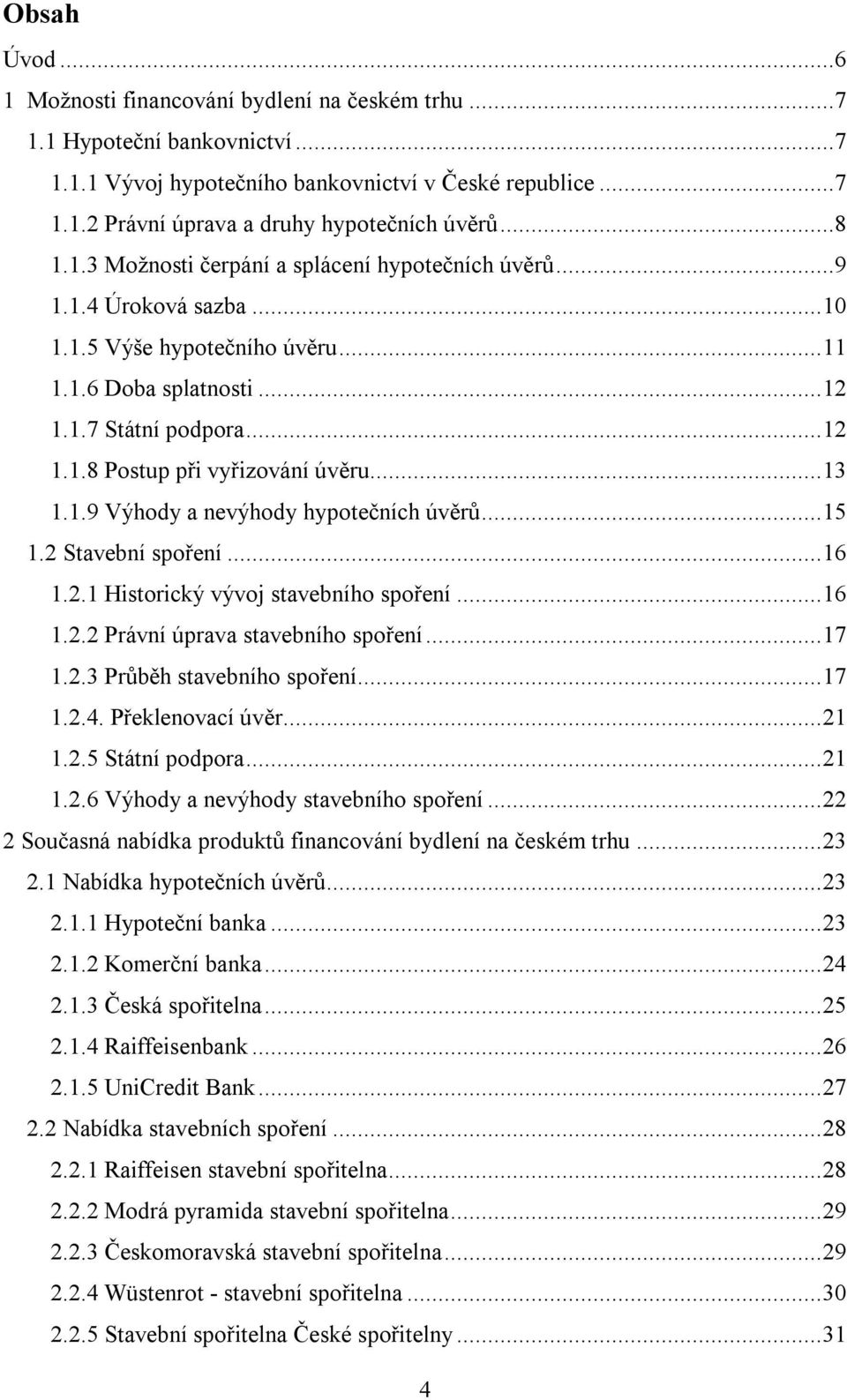 ..13 1.1.9 Výhody a nevýhody hypotečních úvěrů...15 1.2 Stavební spoření...16 1.2.1 Historický vývoj stavebního spoření...16 1.2.2 Právní úprava stavebního spoření...17 1.2.3 Průběh stavebního spoření.