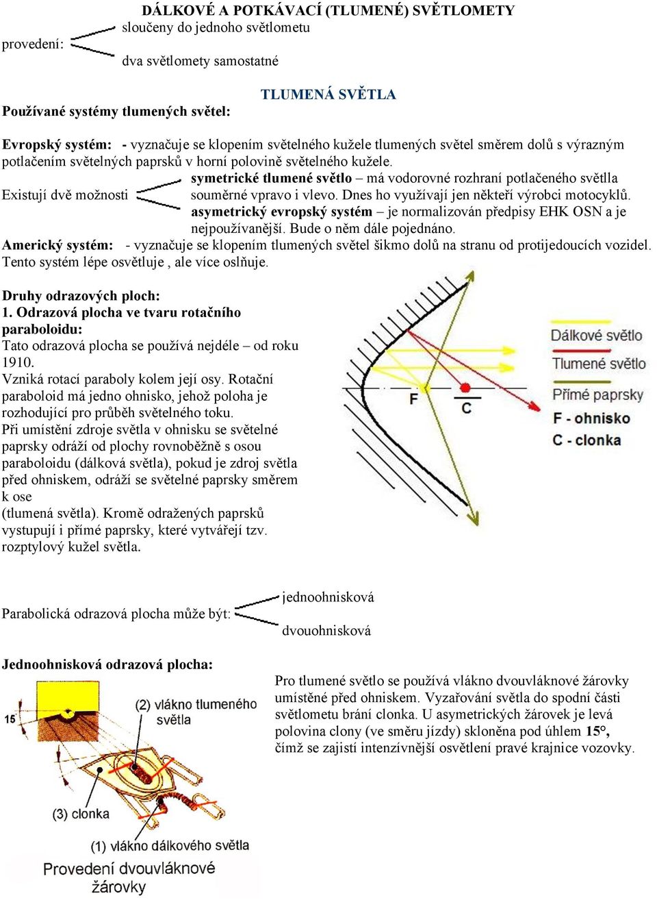 symetrické tlumené světlo má vodorovné rozhraní potlačeného světlla Existují dvě možnosti souměrné vpravo i vlevo. Dnes ho využívají jen někteří výrobci motocyklů.