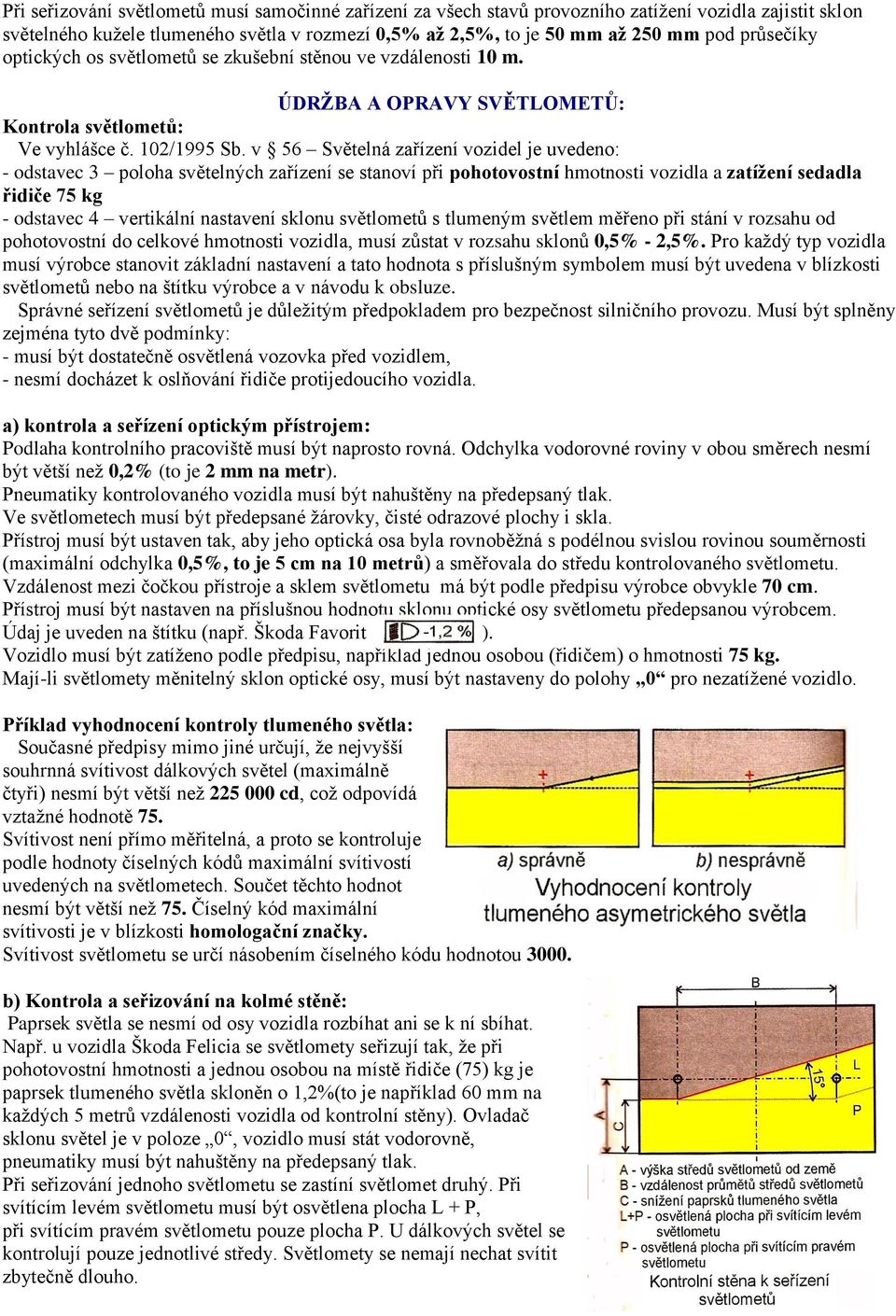 v 56 Světelná zařízení vozidel je uvedeno: - odstavec 3 poloha světelných zařízení se stanoví při pohotovostní hmotnosti vozidla a zatížení sedadla řidiče 75 kg - odstavec 4 vertikální nastavení