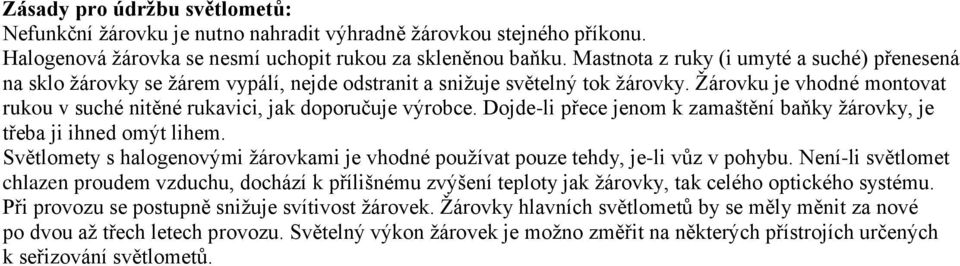 Žárovku je vhodné montovat rukou v suché nitěné rukavici, jak doporučuje výrobce. Dojde-li přece jenom k zamaštění baňky žárovky, je třeba ji ihned omýt lihem.