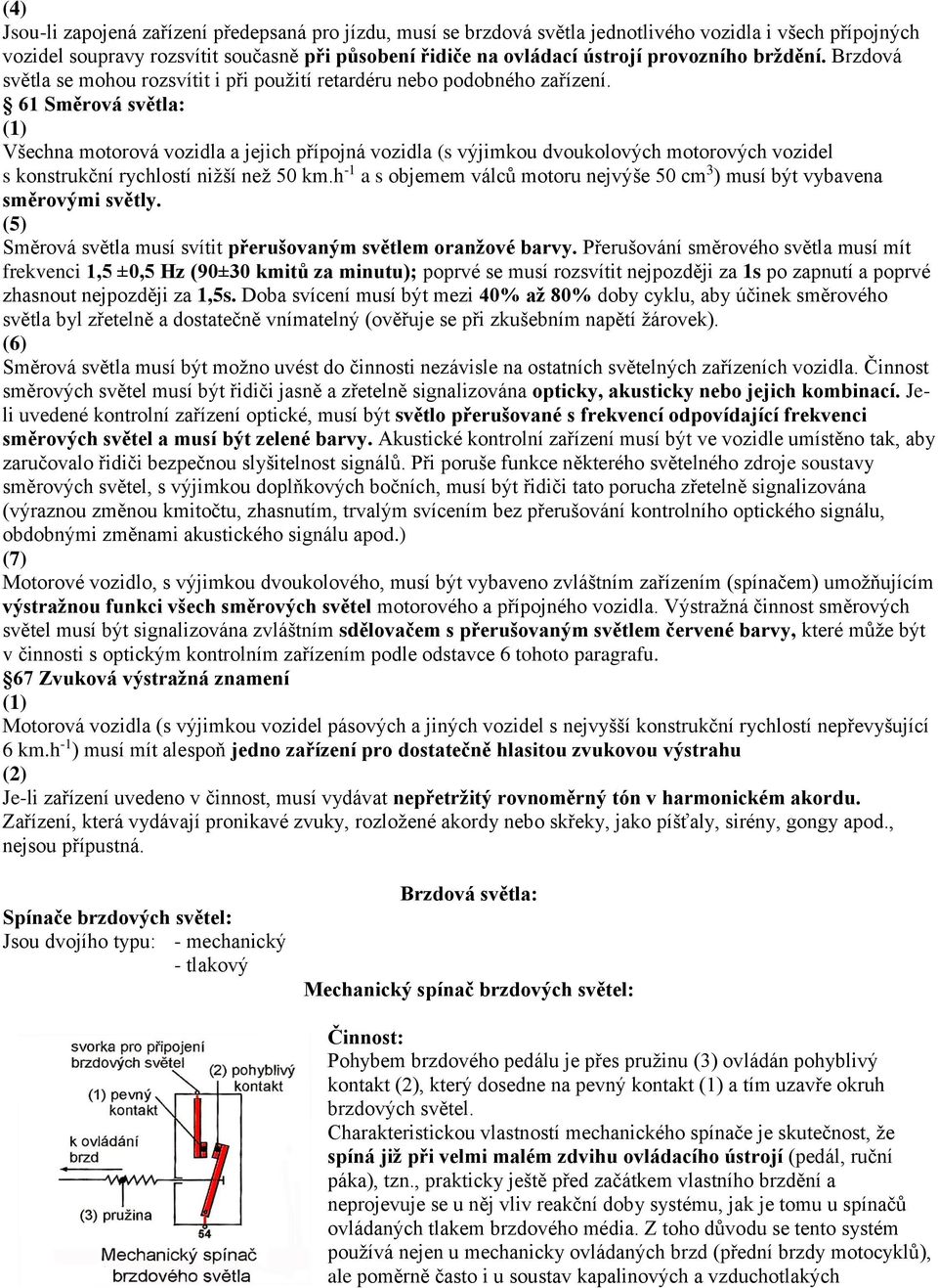 61 Směrová světla: (1) Všechna motorová vozidla a jejich přípojná vozidla (s výjimkou dvoukolových motorových vozidel s konstrukční rychlostí nižší než 50 km.