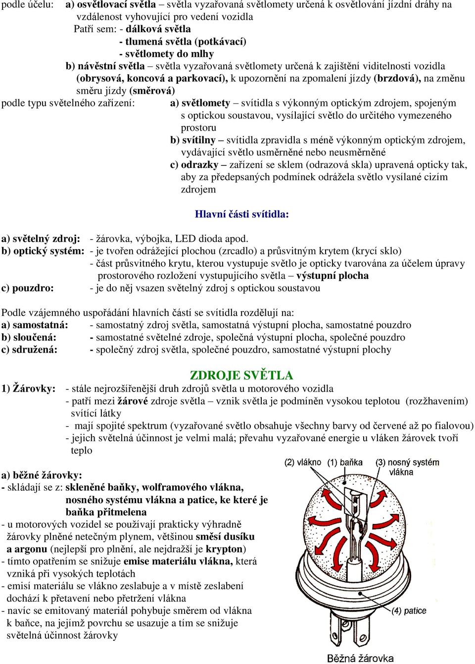 jízdy (směrová) podle typu světelného zařízení: a) světlomety svítidla s výkonným optickým zdrojem, spojeným s optickou soustavou, vysílající světlo do určitého vymezeného prostoru b) svítilny