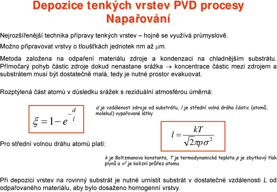 Přímočarý pohyb částic zdroje dokud nenastane srážka koncentrace částic mezi zdrojem a substrátem musí být dostatečně malá, tedy je nutné prostor evakuovat.