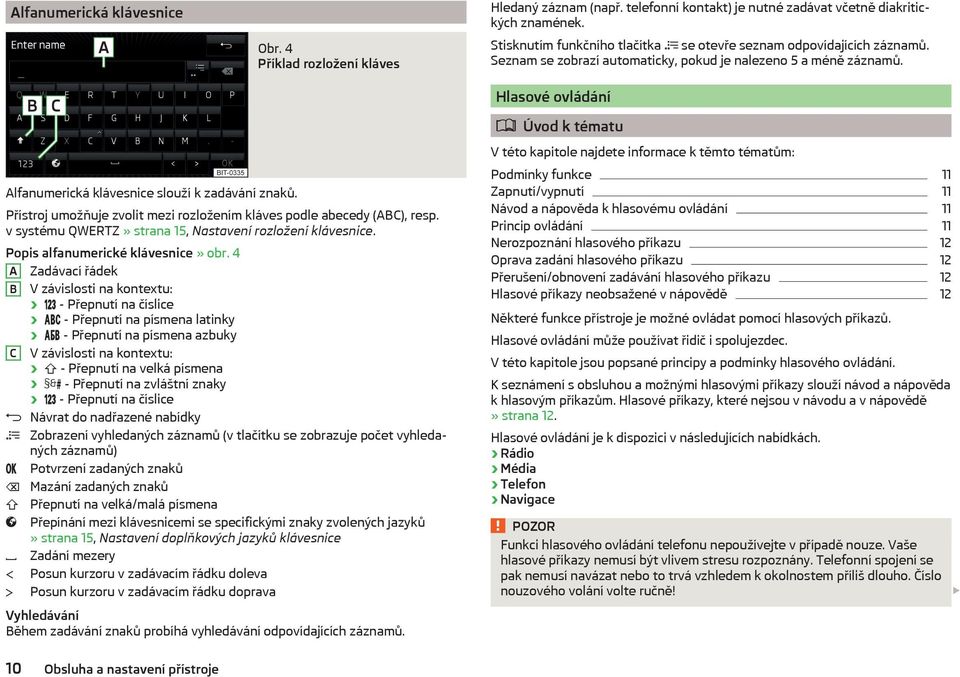 Hlasové ovládání Alfanumerická klávesnice slouží k zadávání znaků. Přístroj umožňuje zvolit mezi rozložením kláves podle abecedy (ABC), resp.