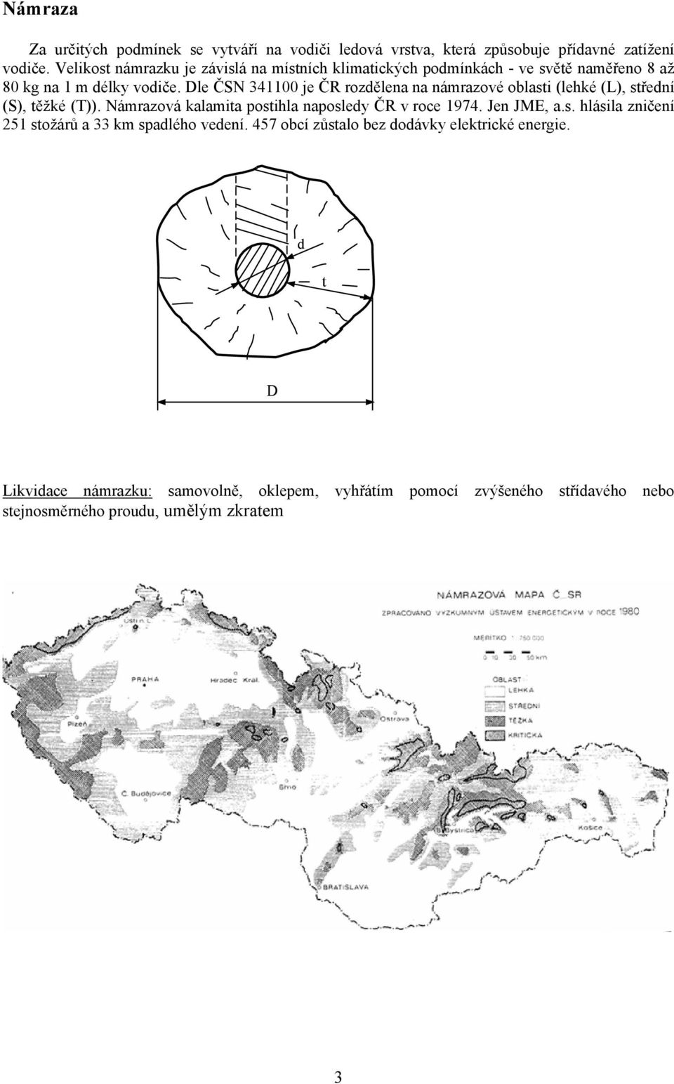 Dle ČSN 341100 je ČR rozdělena na námrazové oblasti (lehké (L), střední (S), těžké (T)). Námrazová kalamita postihla naposledy ČR v roce 1974.