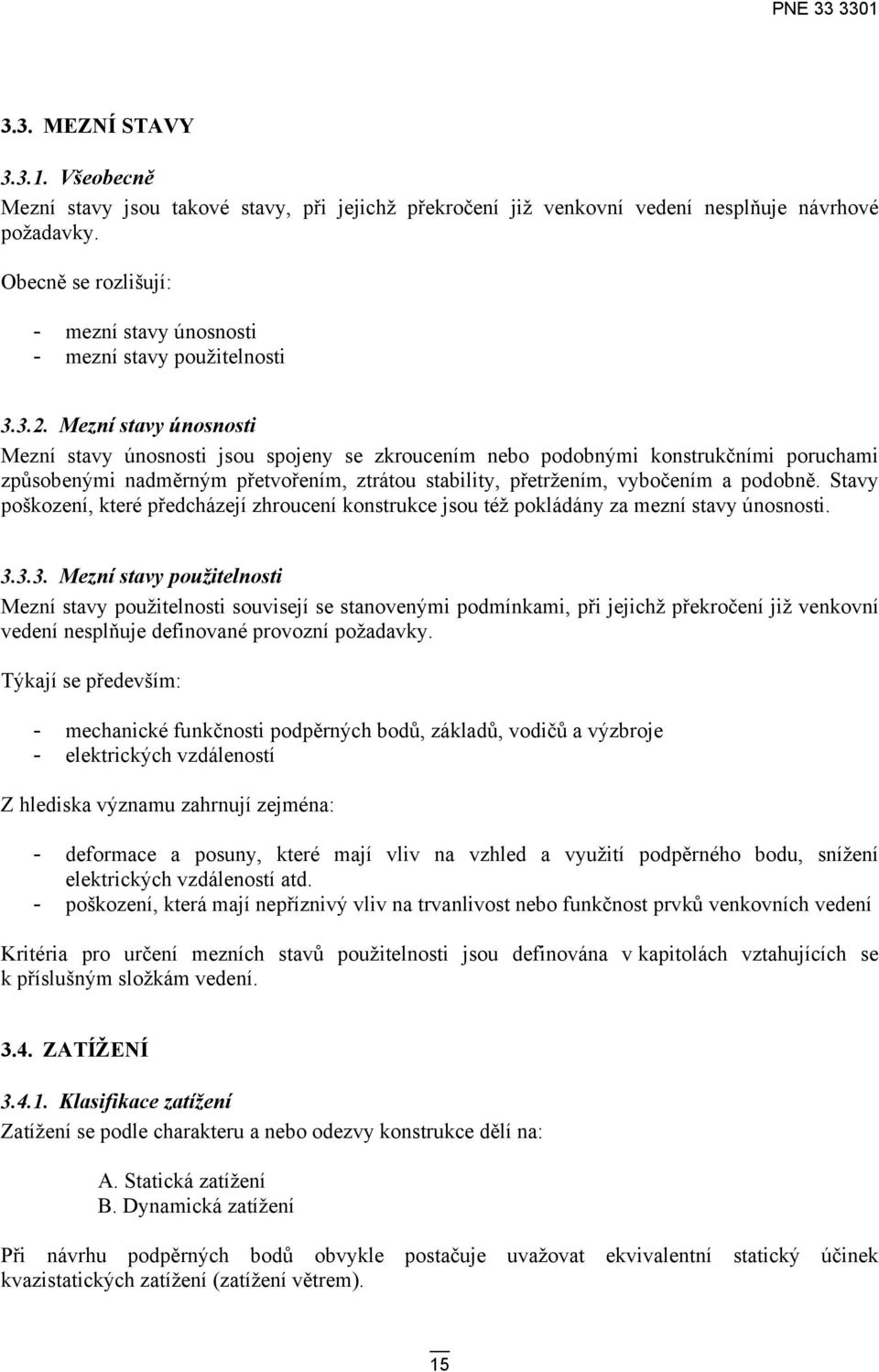 Mezní stavy únosnosti Mezní stavy únosnosti jsou spojeny se zkroucením nebo podobnými konstrukčními poruchami způsobenými nadměrným přetvořením, ztrátou stability, přetržením, vybočením a podobně.