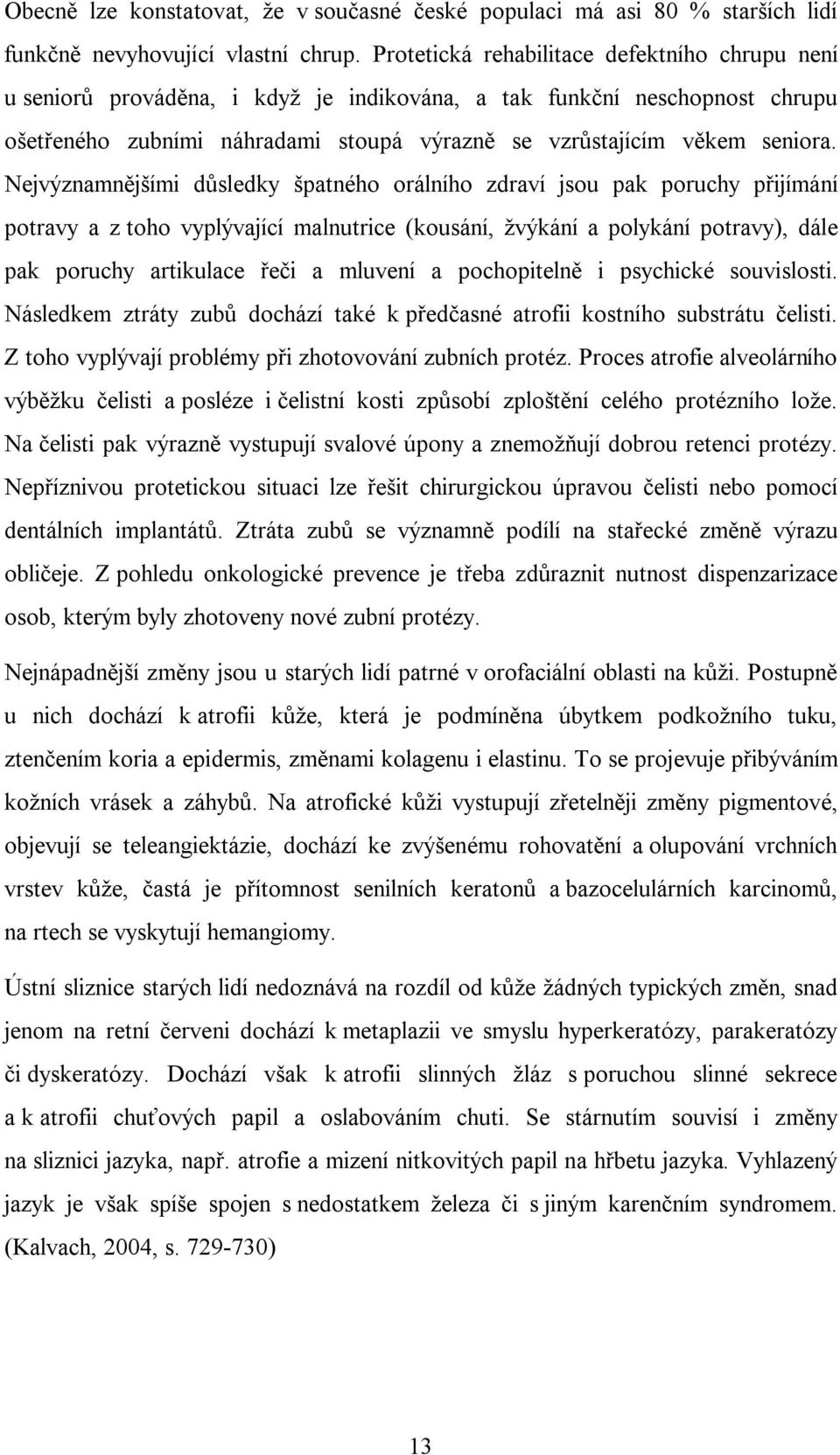 Nejvýznamnějšími důsledky špatného orálního zdraví jsou pak poruchy přijímání potravy a z toho vyplývající malnutrice (kousání, žvýkání a polykání potravy), dále pak poruchy artikulace řeči a mluvení