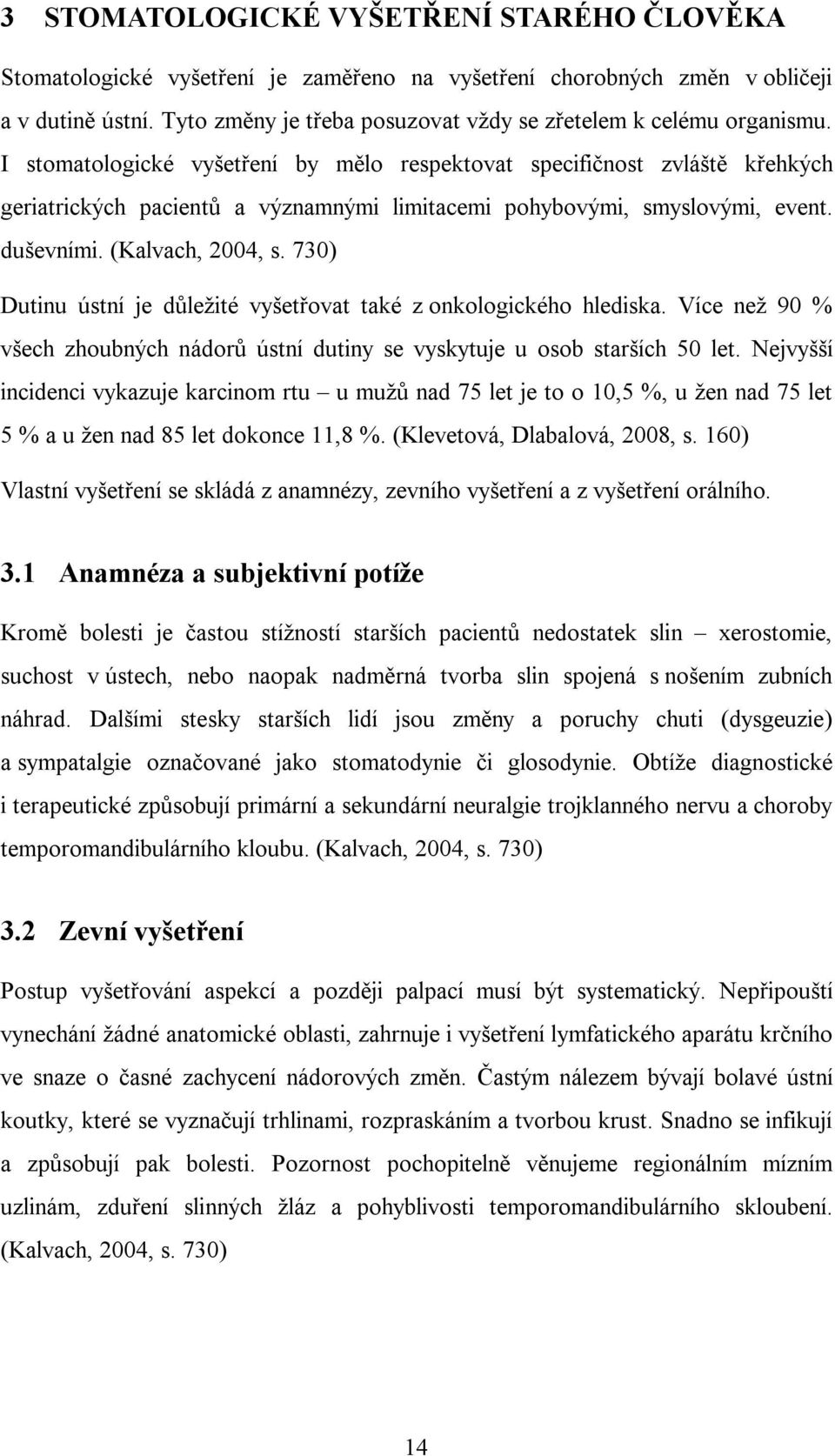 I stomatologické vyšetření by mělo respektovat specifičnost zvláště křehkých geriatrických pacientů a významnými limitacemi pohybovými, smyslovými, event. duševními. (Kalvach, 004, s.