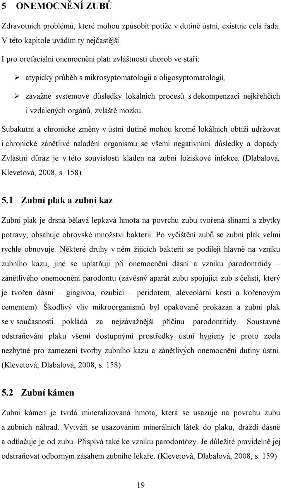 vzdálených orgánů, zvláště mozku. Subakutní a chronické změny v ústní dutině mohou kromě lokálních obtíží udržovat i chronické zánětlivé naladění organismu se všemi negativními důsledky a dopady.