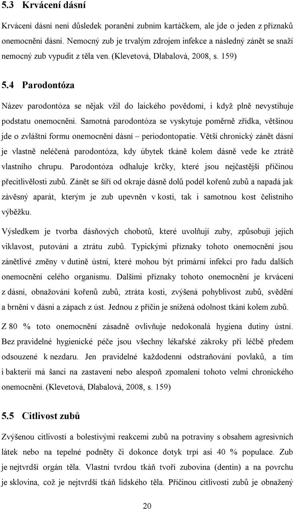 4 Parodontóza Název parodontóza se nějak vžil do laického povědomí, i když plně nevystihuje podstatu onemocnění.