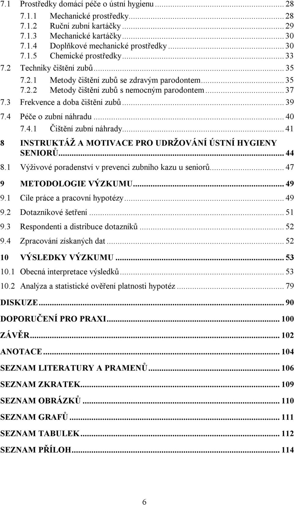 4 Péče o zubní náhradu... 40 7.4.1 Čištění zubní náhrady... 41 8 INSTRUKTÁŽ A MOTIVACE PRO UDRŽOVÁNÍ ÚSTNÍ HYGIENY SENIORŮ... 44 8.1 Výživové poradenství v prevenci zubního kazu u seniorů.