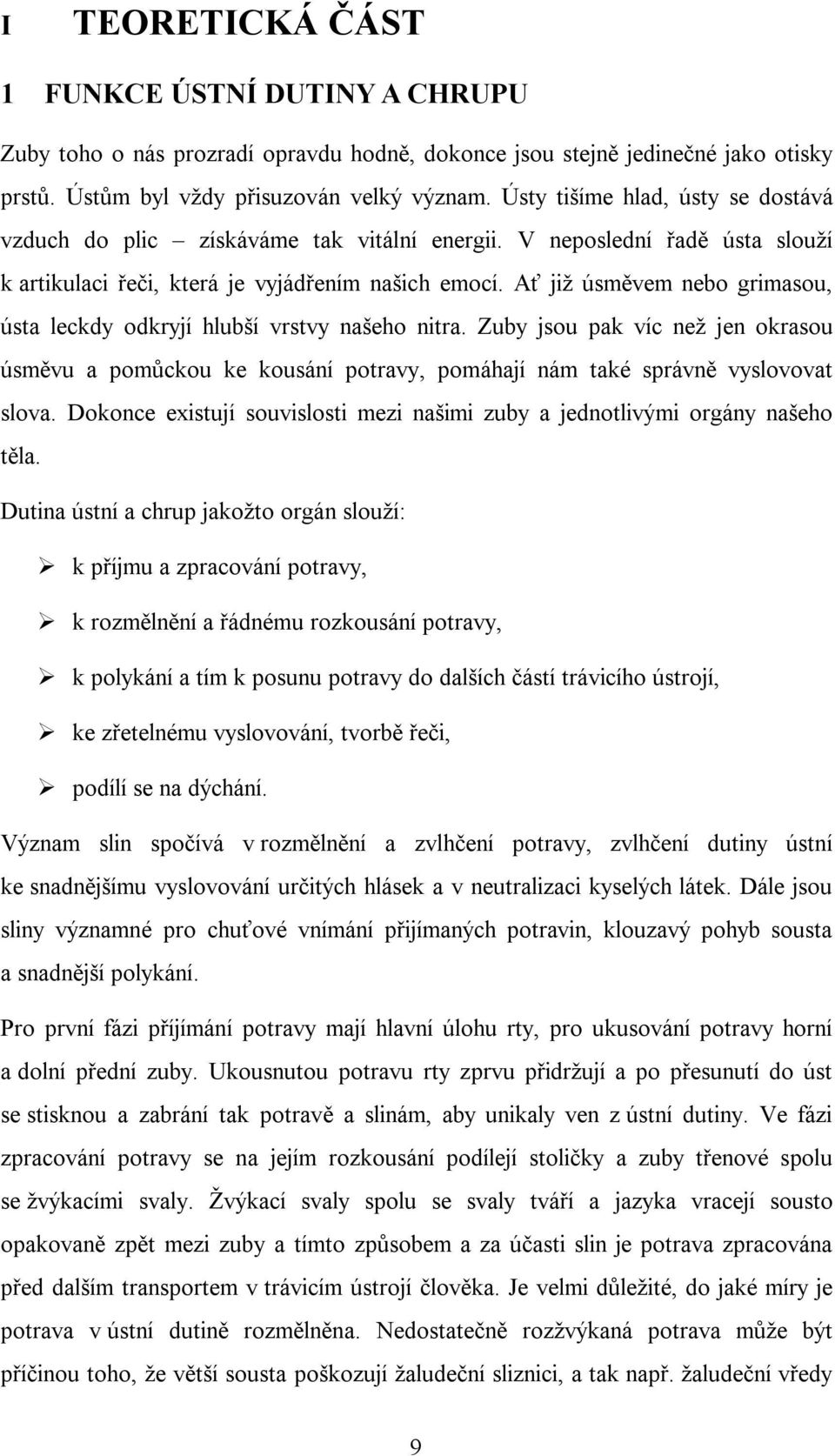 Ať již úsměvem nebo grimasou, ústa leckdy odkryjí hlubší vrstvy našeho nitra. Zuby jsou pak víc než jen okrasou úsměvu a pomůckou ke kousání potravy, pomáhají nám také správně vyslovovat slova.