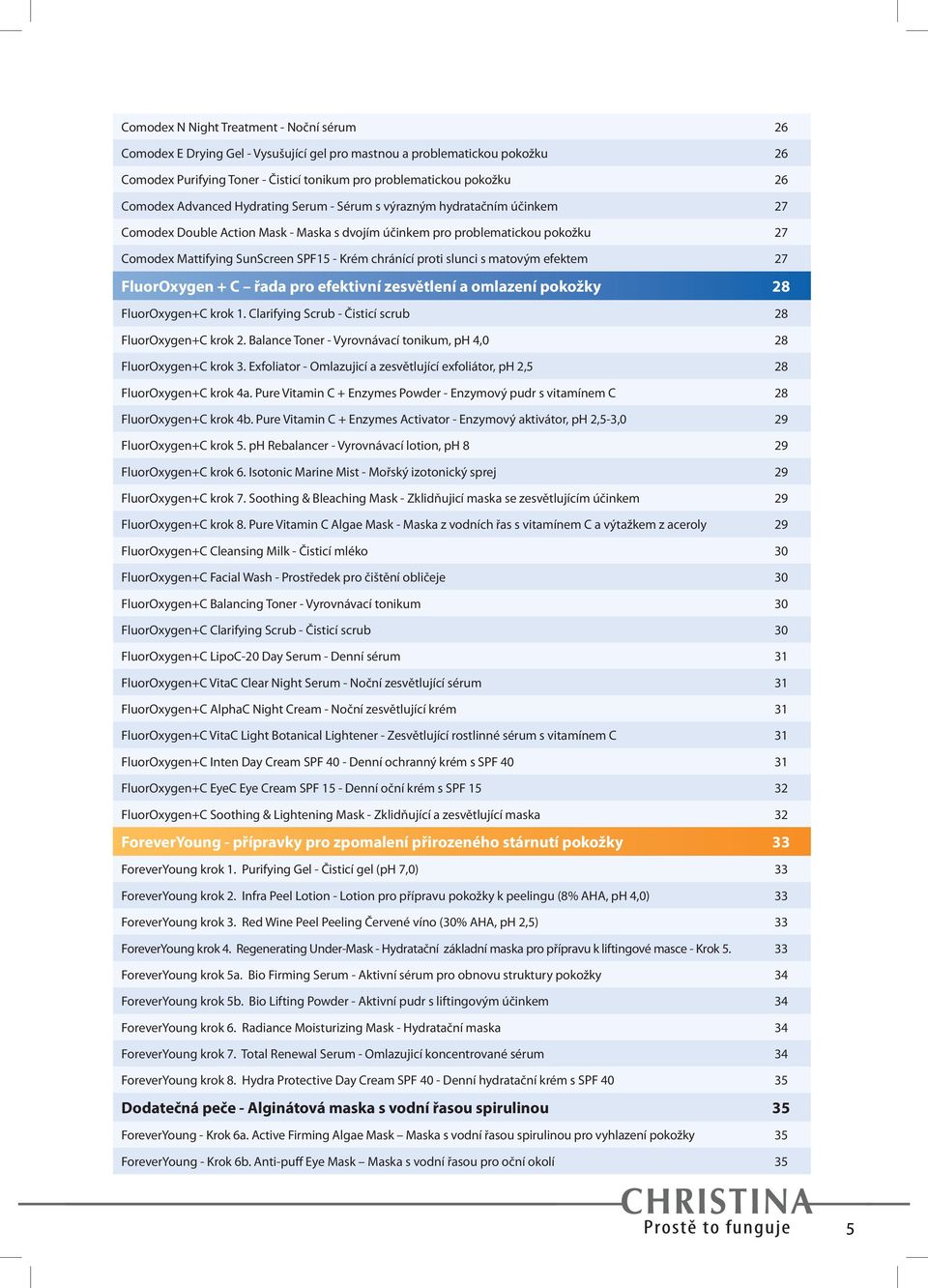 chránící proti slunci s matovým efektem 27 FluorOxygen + C řada pro efektivní zesvětlení a omlazení pokožky 28 FluorOxygen+C krok 1. Clarifying Scrub - Čisticí scrub 28 FluorOxygen+C krok 2.