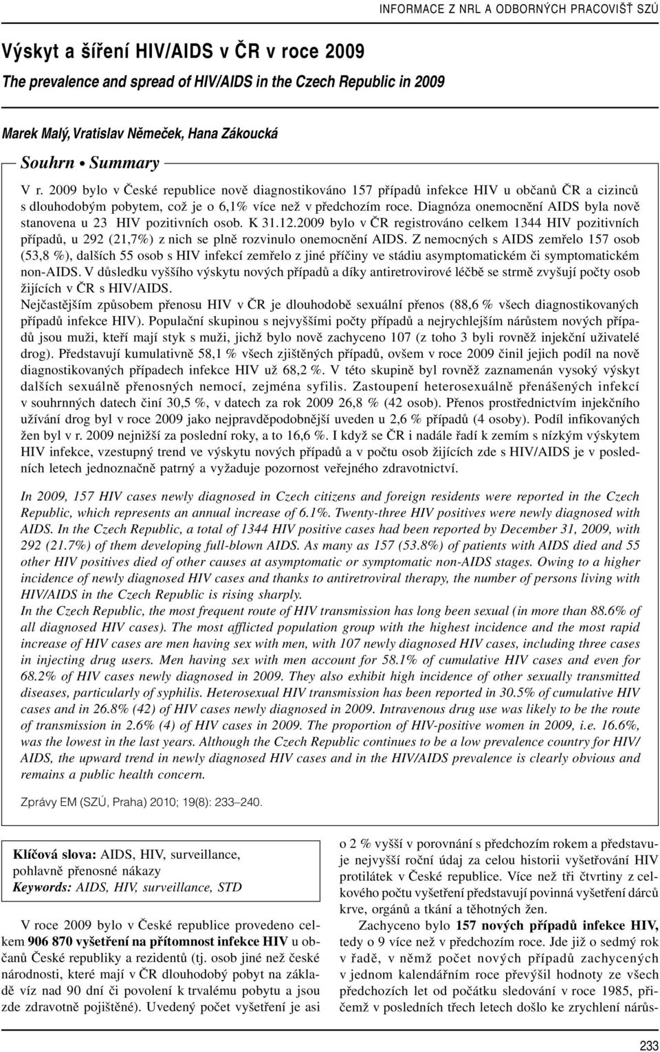 Diagnóza onemocnění AIDS byla nově stanovena u 23 HIV pozitivních osob. K 31.12.2009 bylo v ČR registrováno celkem 1344 HIV pozitivních případů, u 292 (21,7%) z nich se plně rozvinulo onemocnění AIDS.