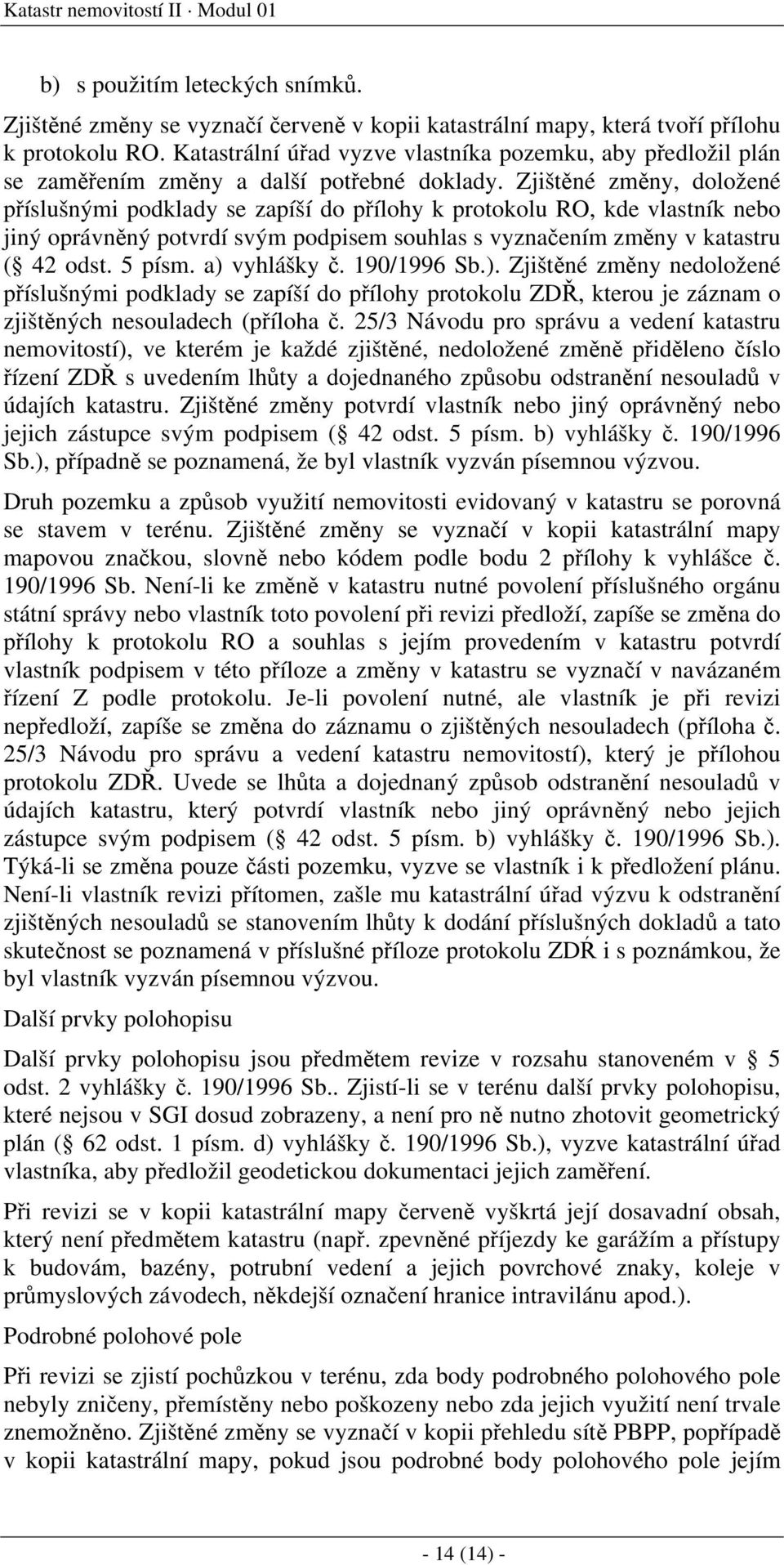 Zjištěné změny, doložené příslušnými podklady se zapíší do přílohy k protokolu RO, kde vlastník nebo jiný oprávněný potvrdí svým podpisem souhlas s vyznačením změny v katastru ( 42 odst. 5 písm.