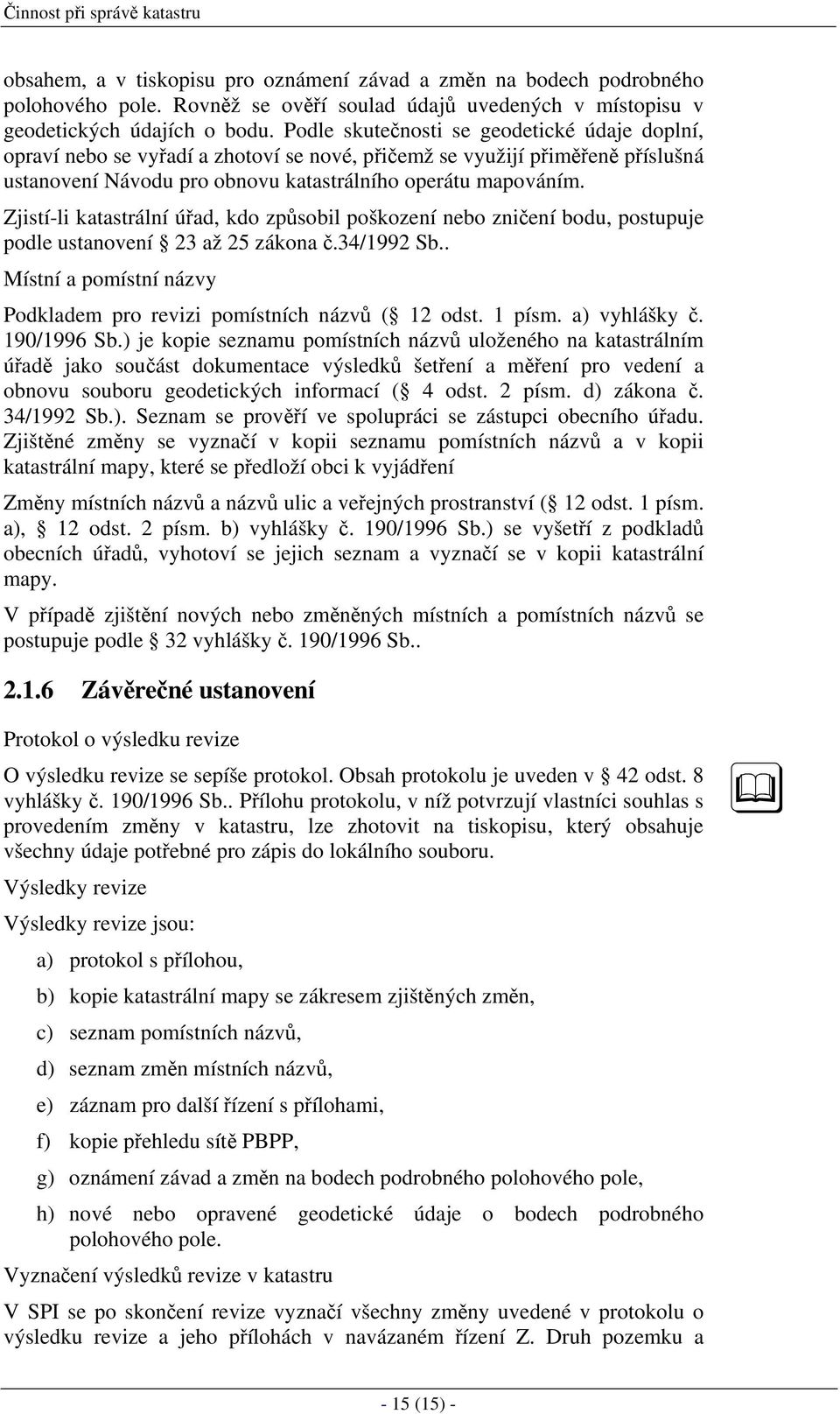 Zjistí-li katastrální úřad, kdo způsobil poškození nebo zničení bodu, postupuje podle ustanovení 23 až 25 zákona č.34/1992 Sb.. Místní a pomístní názvy Podkladem pro revizi pomístních názvů ( 12 odst.