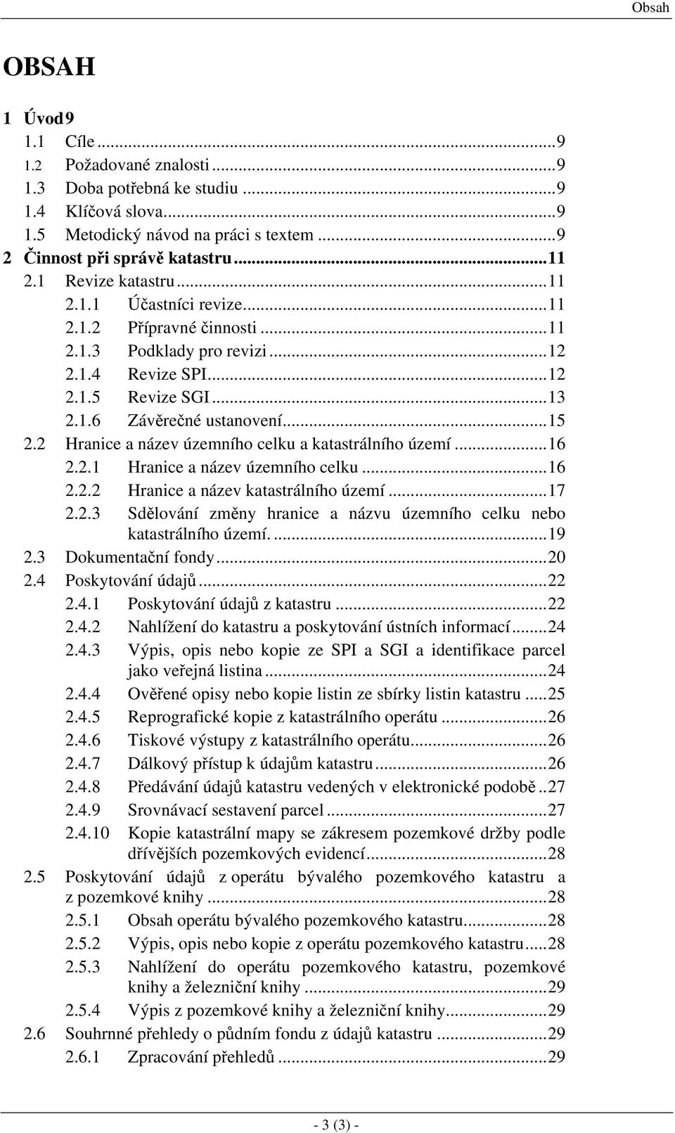 2 Hranice a název územního celku a katastrálního území...16 2.2.1 Hranice a název územního celku...16 2.2.2 Hranice a název katastrálního území...17 2.2.3 Sdělování změny hranice a názvu územního celku nebo katastrálního území.