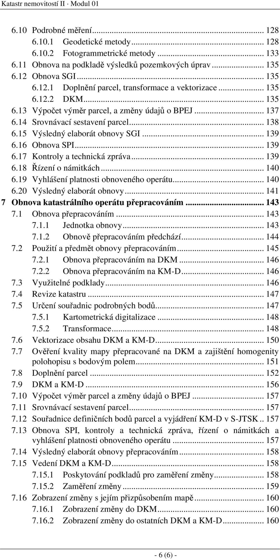 15 Výsledný elaborát obnovy SGI... 139 6.16 Obnova SPI... 139 6.17 Kontroly a technická zpráva... 139 6.18 Řízení o námitkách... 140 6.19 Vyhlášení platnosti obnoveného operátu... 140 6.20 Výsledný elaborát obnovy.