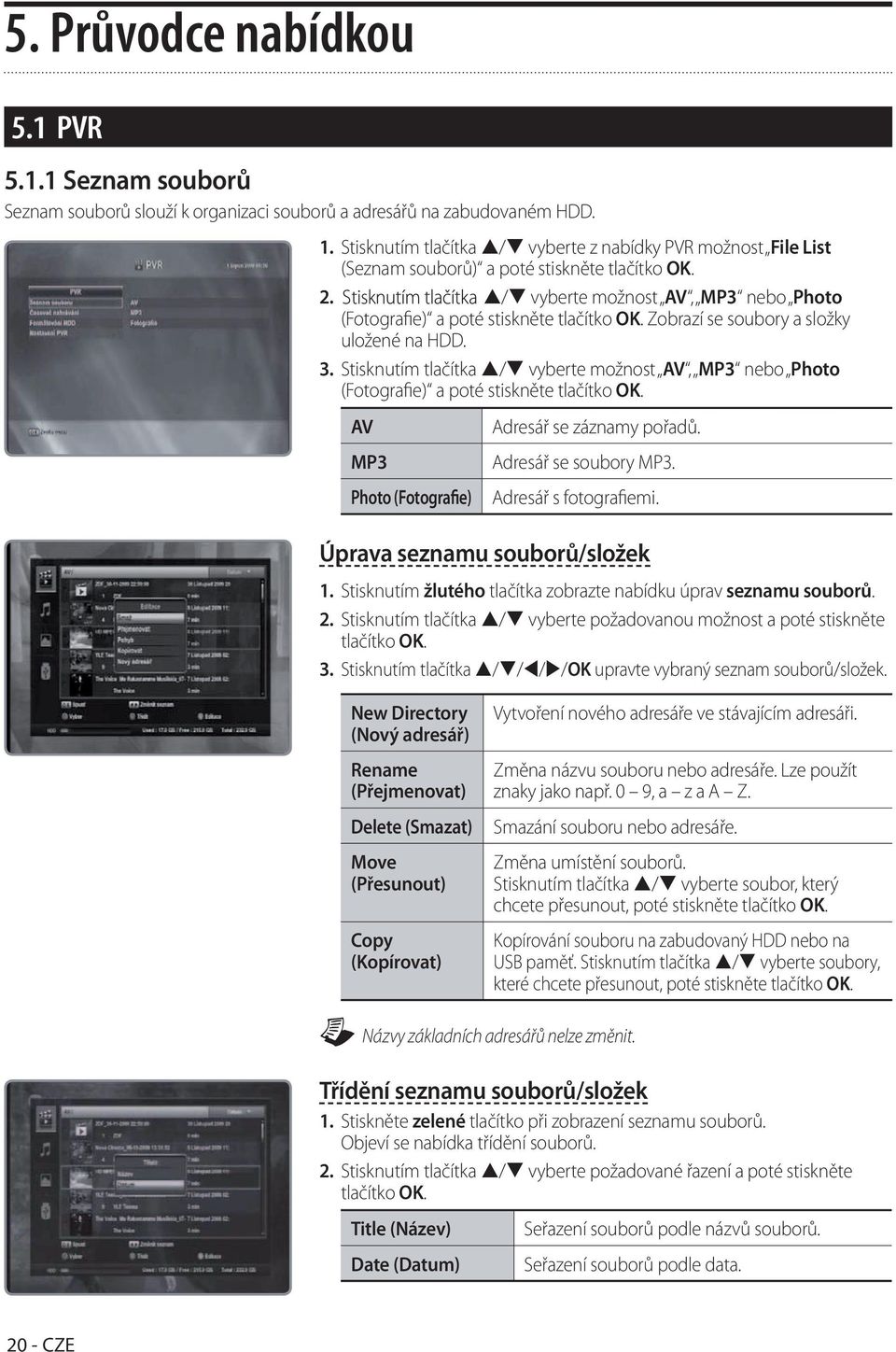 Zobrazí se soubory a složky uložené na HDD. 3. Stisknutím tlačítka / vyberte možnost AV, MP3 nebo Photo (Fotografie) a poté stiskněte tlačítko OK. AV MP3 Photo (Fotografie) Adresář se záznamy pořadů.