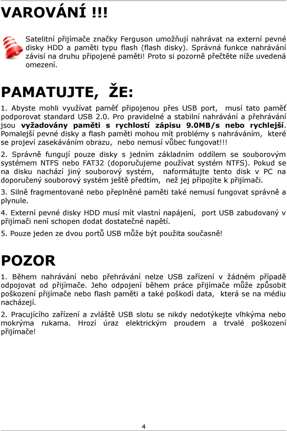 Pro pravidelné a stabilní nahrávání a přehrávání jsou vyžadovány paměti s rychlostí zápisu 9.0MB/s nebo rychlejší.