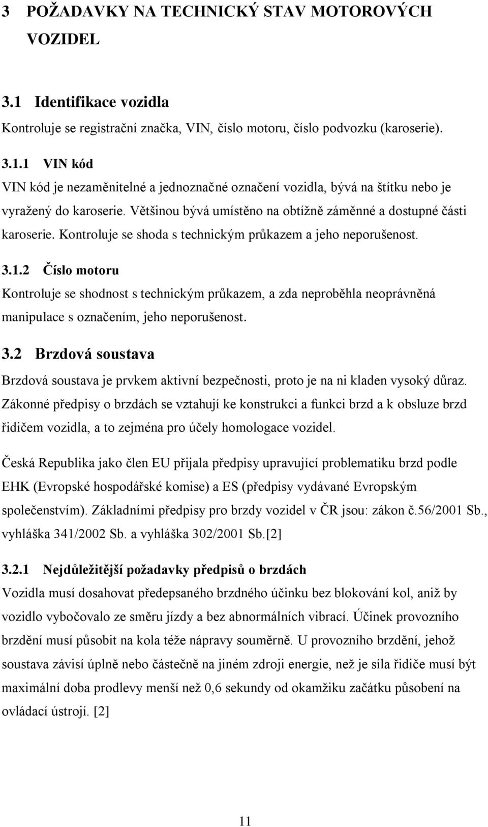 2 Číslo motoru Kontroluje se shodnost s technickým průkazem, a zda neproběhla neoprávněná manipulace s označením, jeho neporušenost. 3.