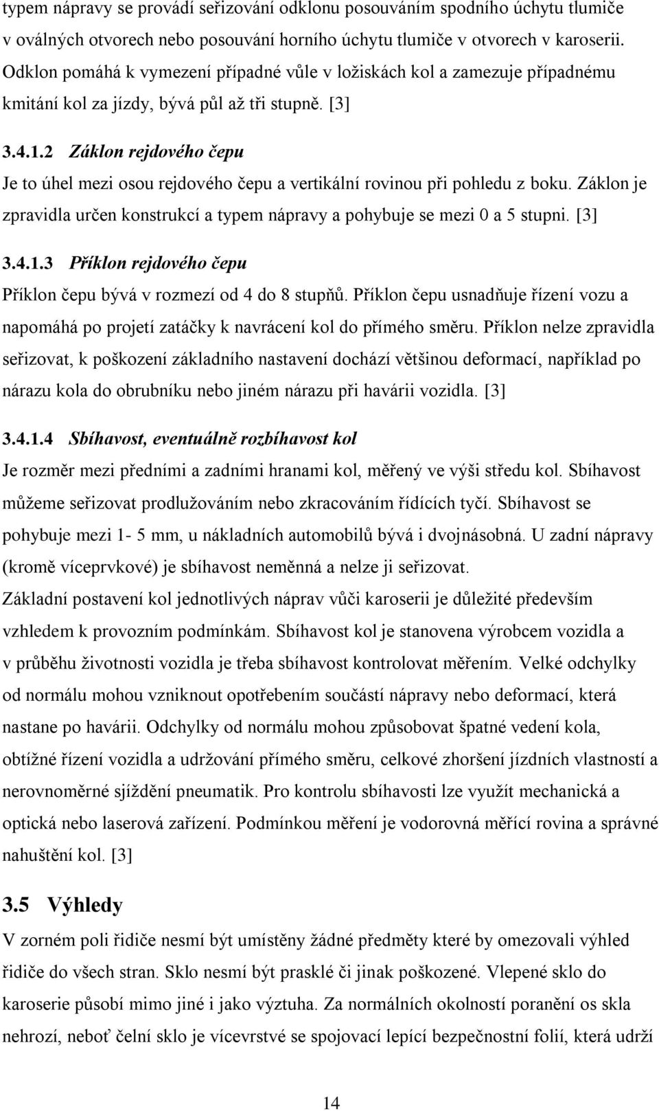 2 Záklon rejdového čepu Je to úhel mezi osou rejdového čepu a vertikální rovinou při pohledu z boku. Záklon je zpravidla určen konstrukcí a typem nápravy a pohybuje se mezi 0 a 5 stupni. [3] 3.4.1.